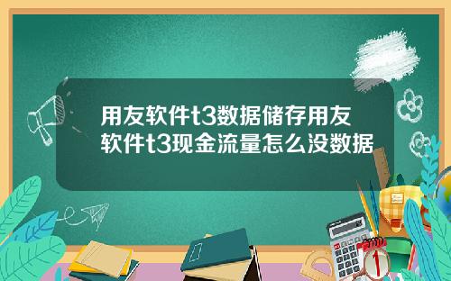 用友软件t3数据储存用友软件t3现金流量怎么没数据