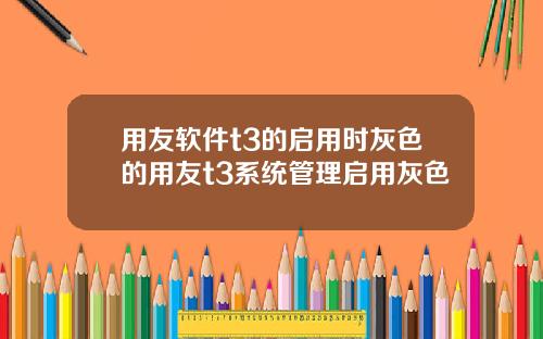 用友软件t3的启用时灰色的用友t3系统管理启用灰色