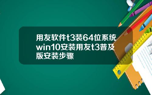 用友软件t3装64位系统win10安装用友t3普及版安装步骤