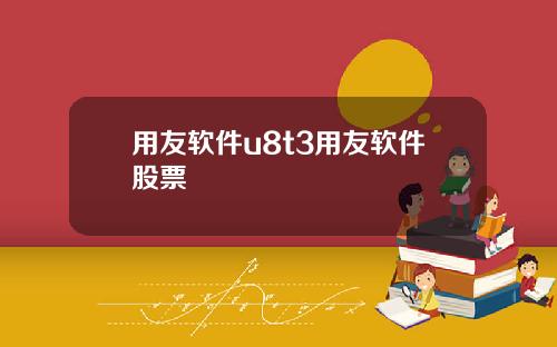 用友软件u8t3用友软件股票