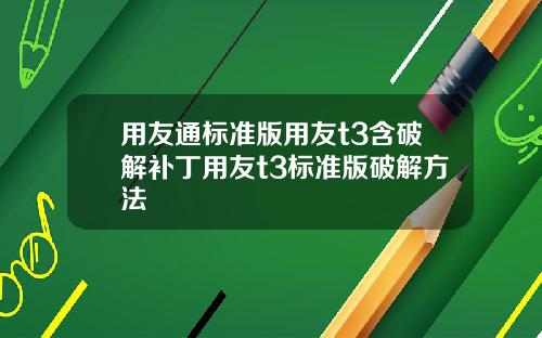 用友通标准版用友t3含破解补丁用友t3标准版破解方法