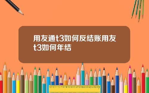 用友通t3如何反结账用友t3如何年结