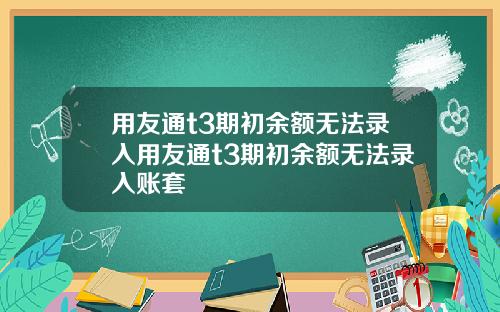 用友通t3期初余额无法录入用友通t3期初余额无法录入账套