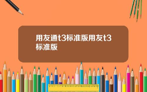 用友通t3标准版用友t3标准版