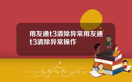 用友通t3清除异常用友通t3清除异常操作