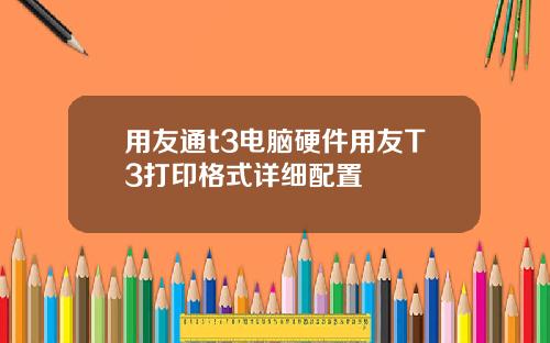 用友通t3电脑硬件用友T3打印格式详细配置