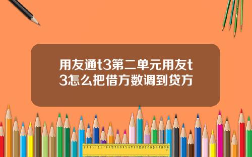 用友通t3第二单元用友t3怎么把借方数调到贷方