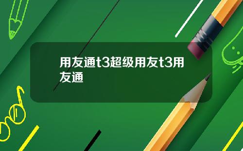 用友通t3超级用友t3用友通