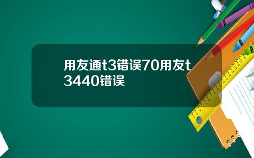用友通t3错误70用友t3440错误