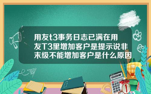 用友t3事务日志已满在用友T3里增加客户是提示说非末级不能增加客户是什么原因