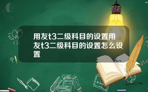 用友t3二级科目的设置用友t3二级科目的设置怎么设置