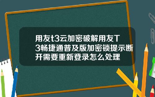 用友t3云加密破解用友T3畅捷通普及版加密锁提示断开需要重新登录怎么处理
