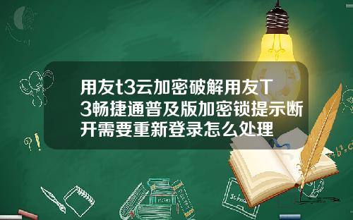 用友t3云加密破解用友T3畅捷通普及版加密锁提示断开需要重新登录怎么处理