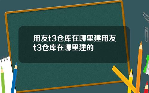 用友t3仓库在哪里建用友t3仓库在哪里建的