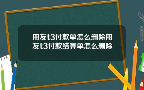 用友t3付款单怎么删除用友t3付款结算单怎么删除