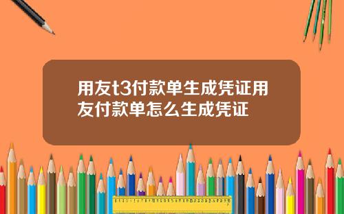 用友t3付款单生成凭证用友付款单怎么生成凭证