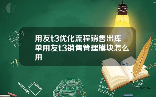 用友t3优化流程销售出库单用友t3销售管理模块怎么用