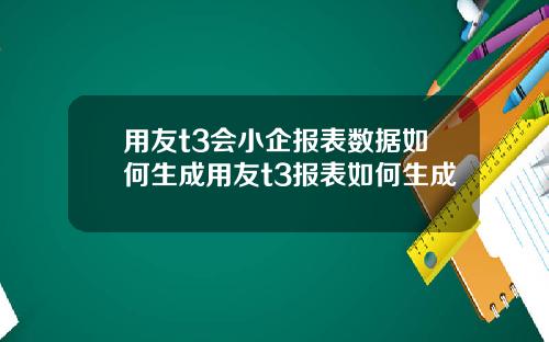 用友t3会小企报表数据如何生成用友t3报表如何生成
