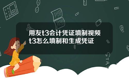 用友t3会计凭证填制视频t3怎么填制和生成凭证
