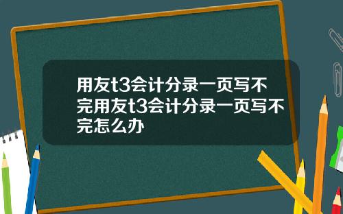 用友t3会计分录一页写不完用友t3会计分录一页写不完怎么办