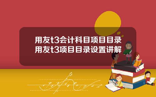 用友t3会计科目项目目录用友t3项目目录设置讲解