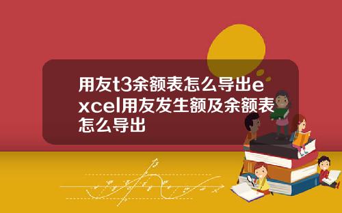 用友t3余额表怎么导出excel用友发生额及余额表怎么导出