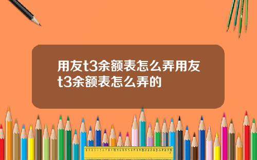 用友t3余额表怎么弄用友t3余额表怎么弄的
