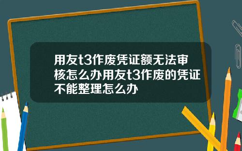 用友t3作废凭证额无法审核怎么办用友t3作废的凭证不能整理怎么办