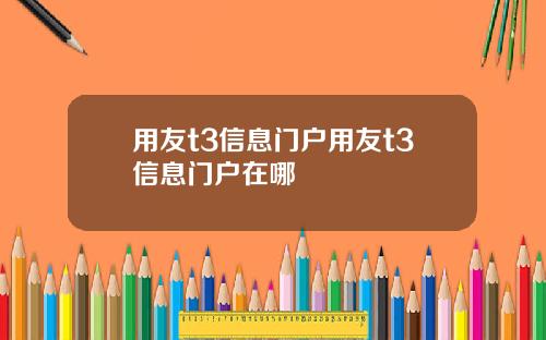 用友t3信息门户用友t3信息门户在哪