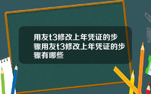 用友t3修改上年凭证的步骤用友t3修改上年凭证的步骤有哪些