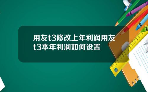 用友t3修改上年利润用友t3本年利润如何设置