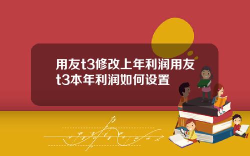 用友t3修改上年利润用友t3本年利润如何设置