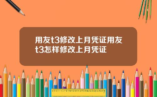 用友t3修改上月凭证用友t3怎样修改上月凭证