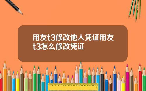 用友t3修改他人凭证用友t3怎么修改凭证