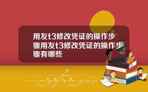 用友t3修改凭证的操作步骤用友t3修改凭证的操作步骤有哪些