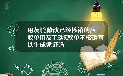 用友t3修改已经核销的应收单用友T3收款单不核销可以生成凭证吗