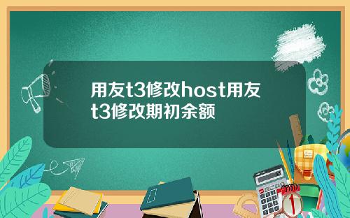 用友t3修改host用友t3修改期初余额