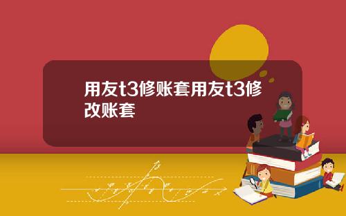 用友t3修账套用友t3修改账套