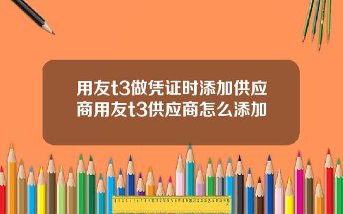 用友t3做凭证时添加供应商用友t3供应商怎么添加