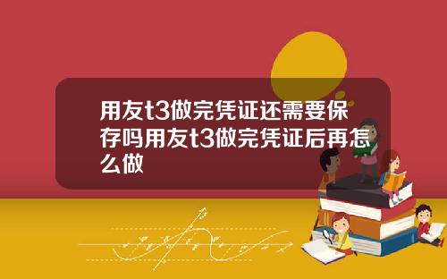用友t3做完凭证还需要保存吗用友t3做完凭证后再怎么做
