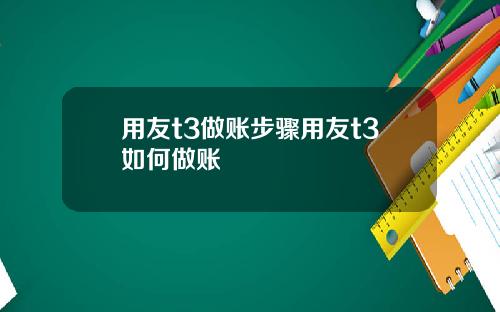 用友t3做账步骤用友t3如何做账