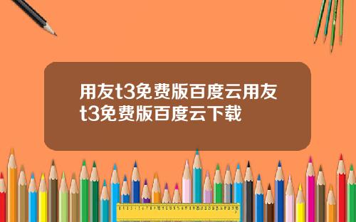 用友t3免费版百度云用友t3免费版百度云下载