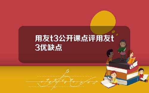 用友t3公开课点评用友t3优缺点