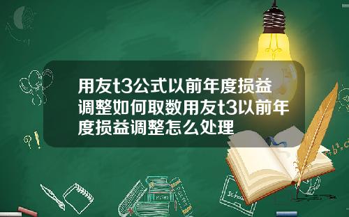 用友t3公式以前年度损益调整如何取数用友t3以前年度损益调整怎么处理