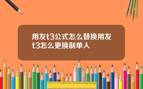 用友t3公式怎么替换用友t3怎么更换制单人