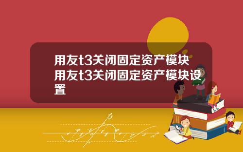 用友t3关闭固定资产模块用友t3关闭固定资产模块设置