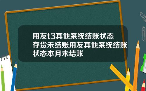 用友t3其他系统结账状态存货未结账用友其他系统结账状态本月未结账