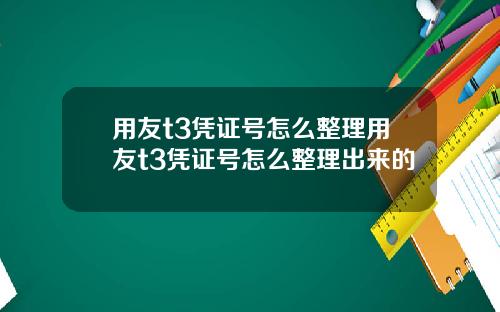用友t3凭证号怎么整理用友t3凭证号怎么整理出来的
