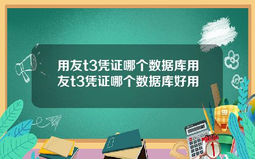 用友t3凭证哪个数据库用友t3凭证哪个数据库好用