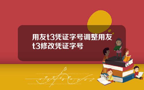 用友t3凭证字号调整用友t3修改凭证字号